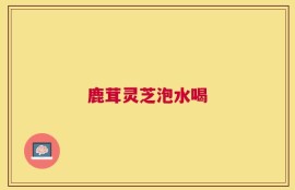 鹿茸灵芝泡水喝