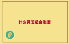 什么灵芝适合泡酒