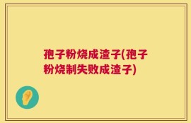 孢子粉烧成渣子(孢子粉烧制失败成渣子)