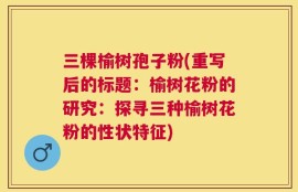 三棵榆树孢子粉(重写后的标题：榆树花粉的研究：探寻三种榆树花粉的性状特征)