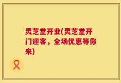 灵芝堂开业(灵芝堂开门迎客，全场优惠等你来)
