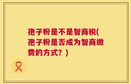 孢子粉是不是智商税(孢子粉是否成为智商缴费的方式？)