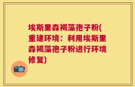 埃斯里森褐藻孢子粉(重建环境：利用埃斯里森褐藻孢子粉进行环境修复)