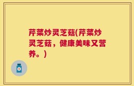 芹菜炒灵芝菇(芹菜炒灵芝菇，健康美味又营养。)