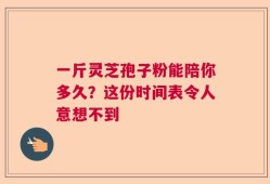 一斤灵芝孢子粉能陪你多久？这份时间表令人意想不到