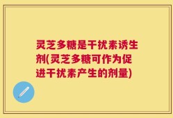 灵芝多糖是干扰素诱生剂(灵芝多糖可作为促进干扰素产生的剂量)