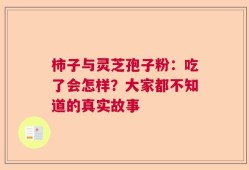 柿子与灵芝孢子粉：吃了会怎样？大家都不知道的真实故事