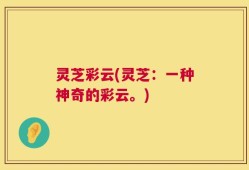 灵芝彩云(灵芝：一种神奇的彩云。)