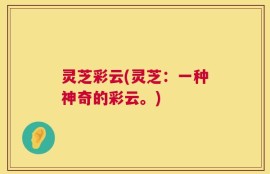 灵芝彩云(灵芝：一种神奇的彩云。)
