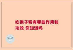 吃孢子粉有哪些作用和功效 你知道吗