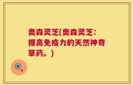奥森灵芝(奥森灵芝：提高免疫力的天然神奇草药。)