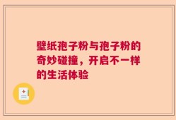 壁纸孢子粉与孢子粉的奇妙碰撞，开启不一样的生活体验