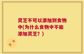 灵芝不可以添加到食物中(为什么食物中不能添加灵芝？)