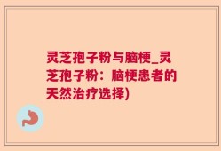 灵芝孢子粉与脑梗_灵芝孢子粉：脑梗患者的天然治疗选择)