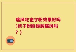 痛风吃孢子粉效果好吗(孢子粉能缓解痛风吗？)