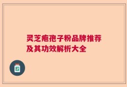 灵芝疱孢子粉品牌推荐及其功效解析大全