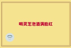 喝灵芝泡酒满脸红