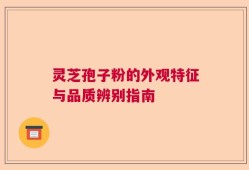 灵芝孢子粉的外观特征与品质辨别指南