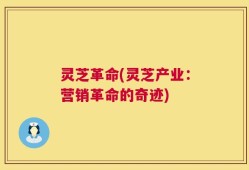 灵芝革命(灵芝产业：营销革命的奇迹)