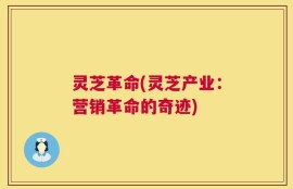 灵芝革命(灵芝产业：营销革命的奇迹)