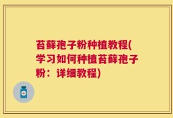 苔藓孢子粉种植教程(学习如何种植苔藓孢子粉：详细教程)