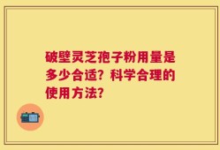 破壁灵芝孢子粉用量是多少合适？科学合理的使用方法？
