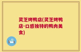 灵芝烤鸭店(灵芝烤鸭店-口感独特的鸭肉美食)