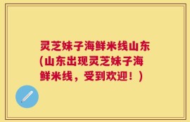 灵芝妹子海鲜米线山东(山东出现灵芝妹子海鲜米线，受到欢迎！)
