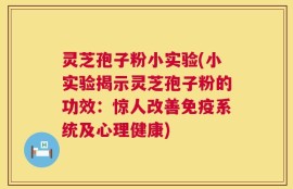 灵芝孢子粉小实验(小实验揭示灵芝孢子粉的功效：惊人改善免疫系统及心理健康)