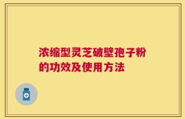 浓缩型灵芝破壁孢子粉的功效及使用方法