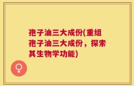 孢子油三大成份(重组孢子油三大成份，探索其生物学功能)