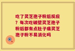 吃了灵芝孢子粉后反应？每次吃破壁灵芝孢子粉后都有点肚子痛灵芝孢子粉不易消化吗