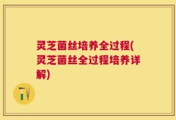 灵芝菌丝培养全过程(灵芝菌丝全过程培养详解)