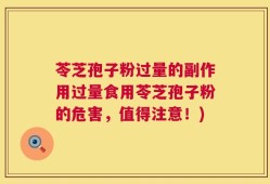 苓芝孢子粉过量的副作用过量食用苓芝孢子粉的危害，值得注意！)