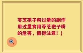 苓芝孢子粉过量的副作用过量食用苓芝孢子粉的危害，值得注意！)