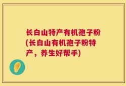 长白山特产有机孢子粉(长白山有机孢子粉特产，养生好帮手)