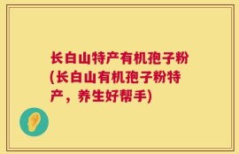 长白山特产有机孢子粉(长白山有机孢子粉特产，养生好帮手)