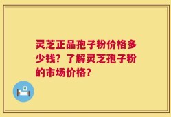 灵芝正品孢子粉价格多少钱？了解灵芝孢子粉的市场价格？