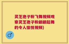 灵芝孢子粉飞舞视频观察灵芝孢子粉翩翩起舞的令人愉悦视频)