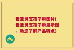 世圣灵芝孢子粉图片(世圣灵芝孢子粉展示图，助您了解产品特点)