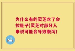 为什么有的灵芝吃了会拉肚子(灵芝对部分人来说可能会导致腹泻)