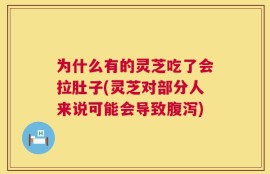 为什么有的灵芝吃了会拉肚子(灵芝对部分人来说可能会导致腹泻)