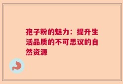 孢子粉的魅力：提升生活品质的不可思议的自然资源