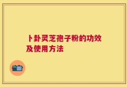 卜卦灵芝孢子粉的功效及使用方法