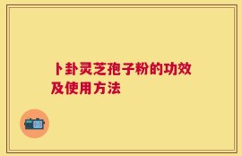 卜卦灵芝孢子粉的功效及使用方法