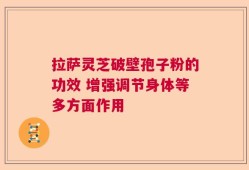 拉萨灵芝破壁孢子粉的功效 增强调节身体等多方面作用