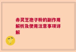 赤灵芝孢子粉的副作用解析及使用注意事项详解