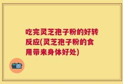 吃完灵芝孢子粉的好转反应(灵芝孢子粉的食用带来身体好处)