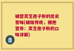破壁灵芝孢子粉的优劣苦味(破除传统，拥抱营养：灵芝孢子粉的口味详解)
