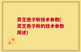 灵芝孢子粉技术参数(灵芝孢子粉的技术参数简述)